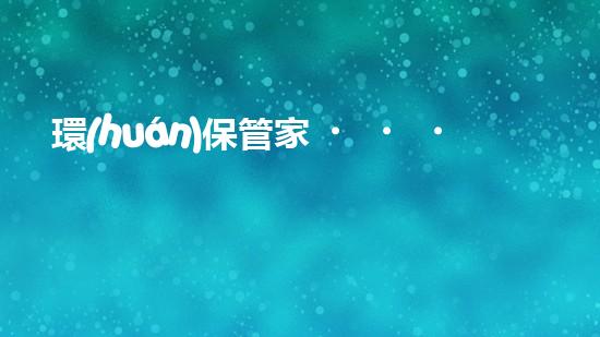 環(huán)保管家，讓地球更美好
